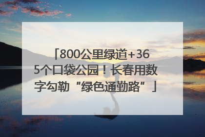 800公里绿道+365个口袋公园！长春用数字勾勒“绿色通勤路”
